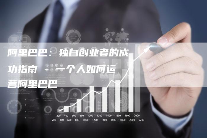 阿里巴巴：独自创业者的成功指南 - 一个人如何运营阿里巴巴