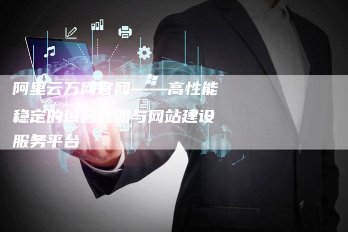 阿里云万网官网——高性能稳定的域名注册与网站建设服务平台