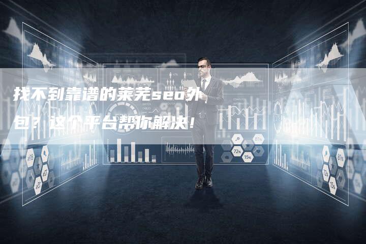 找不到靠谱的莱芜seo外包？这个平台帮你解决！