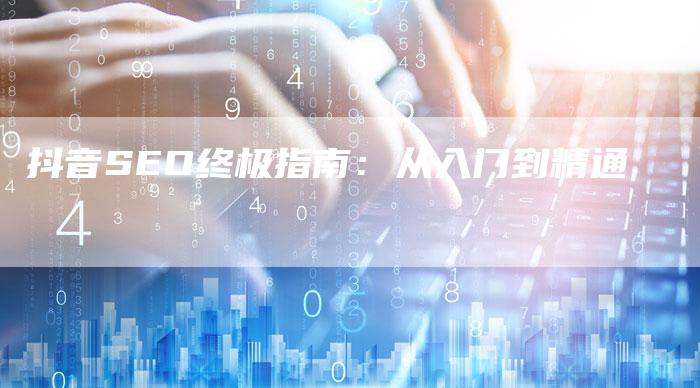 抖音SEO终极指南：从入门到精通-速发外链网