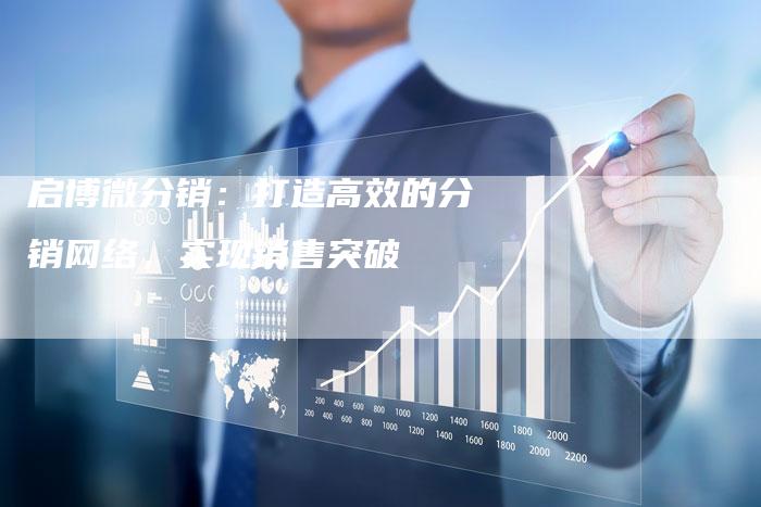 启博微分销：打造高效的分销网络，实现销售突破-速发外链网