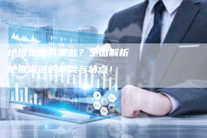 地推渠道有哪些？全面解析地推渠道的种类与特点！-速发外链网
