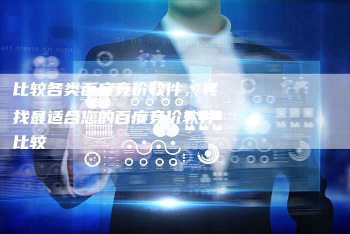 比较各类百度竞价软件，寻找最适合您的百度竞价软件比较