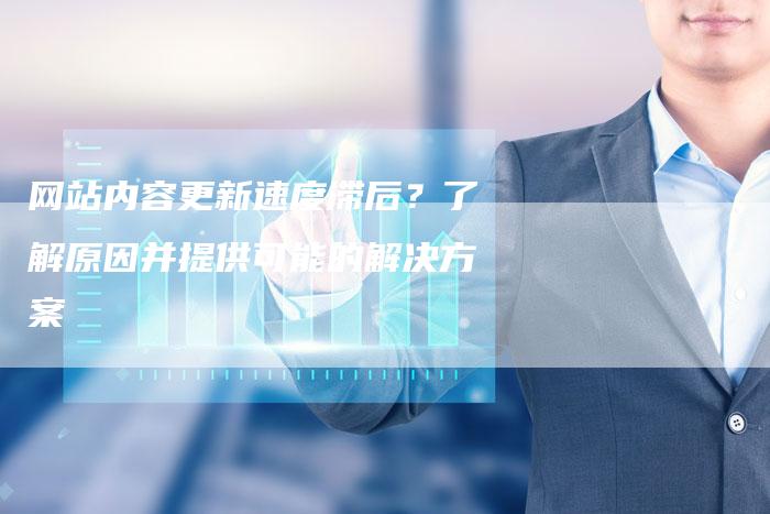 网站内容更新速度滞后？了解原因并提供可能的解决方案-速发外链网