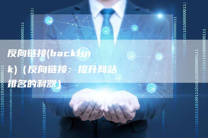 反向链接(backlink)（反向链接：提升网站排名的利器）-速发外链网