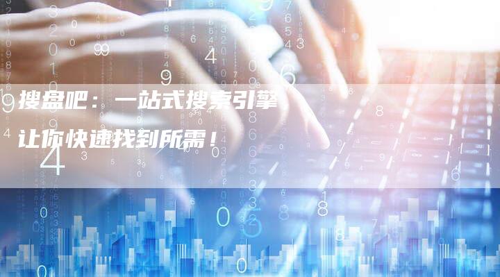 搜盘吧：一站式搜索引擎，让你快速找到所需！