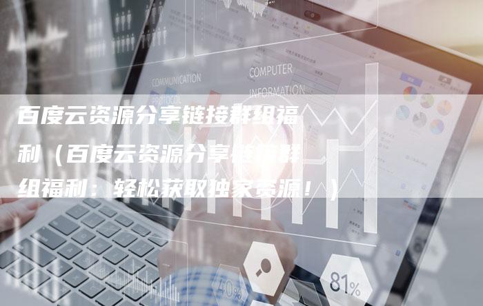 百度云资源分享链接群组福利（百度云资源分享链接群组福利：轻松获取独家资源！）-速发外链网