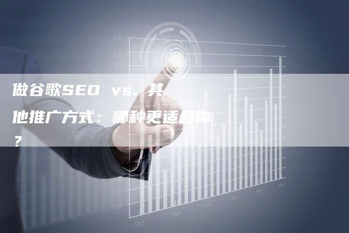 做谷歌SEO vs. 其他推广方式：哪种更适合你？-速发外链网