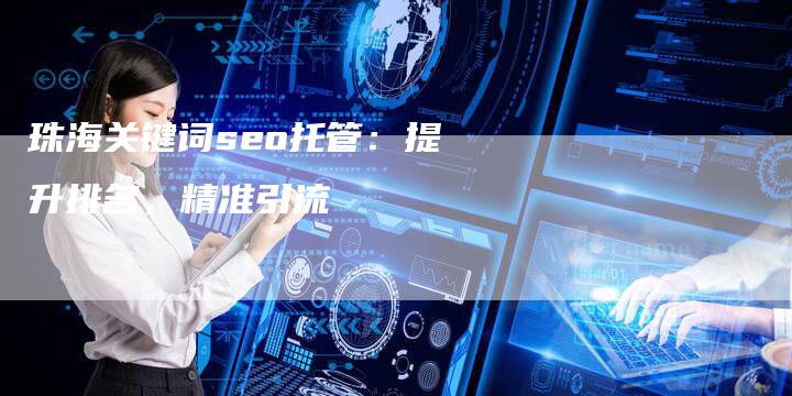 珠海关键词seo托管：提升排名，精准引流-速发外链网