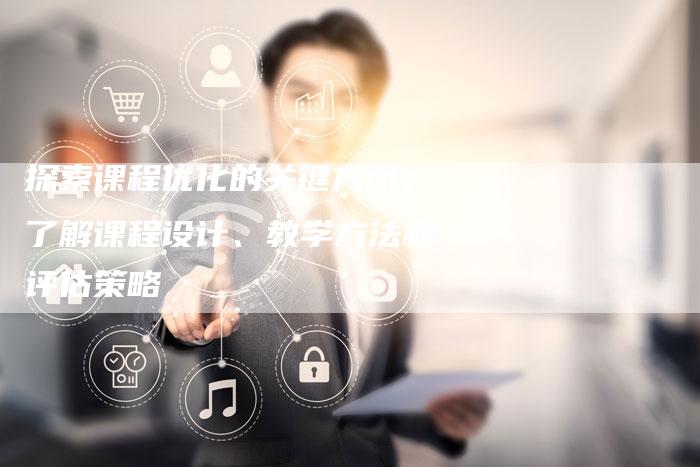 探索课程优化的关键方面：了解课程设计、教学方法和评估策略-速发外链网