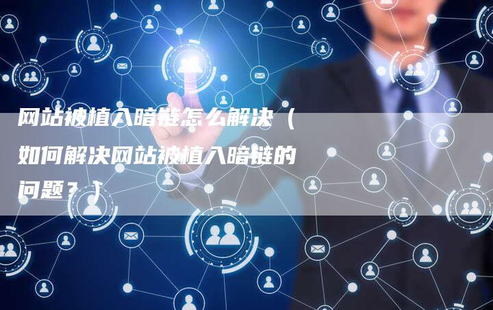 网站被植入暗链怎么解决（如何解决网站被植入暗链的问题？）-速发外链网