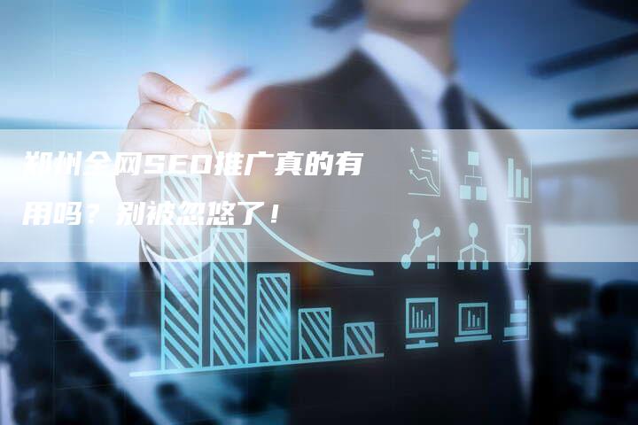 郑州全网SEO推广真的有用吗？别被忽悠了！-速发外链网