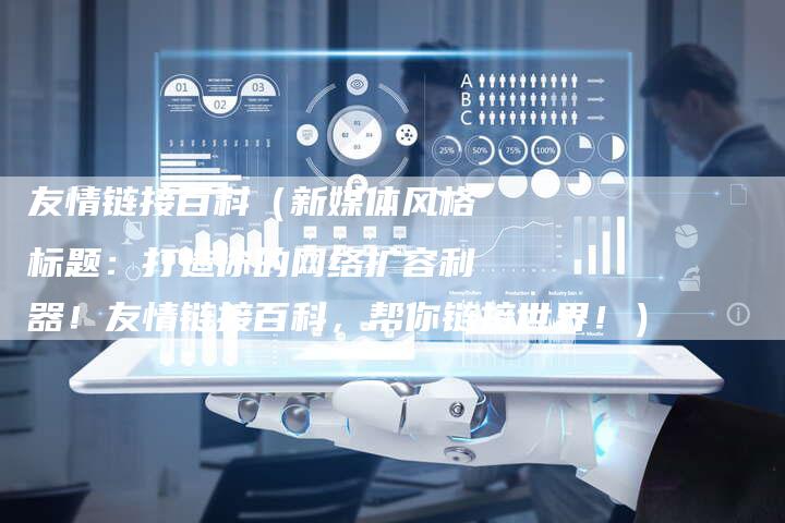 友情链接百科（新媒体风格标题：打造你的网络扩容利器！友情链接百科，帮你链接世界！）-速发外链网