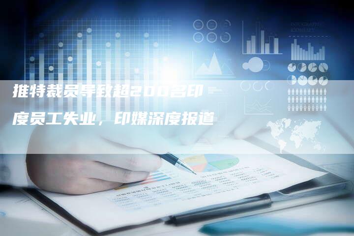 推特裁员导致超200名印度员工失业,印媒深度报道-速发外链网