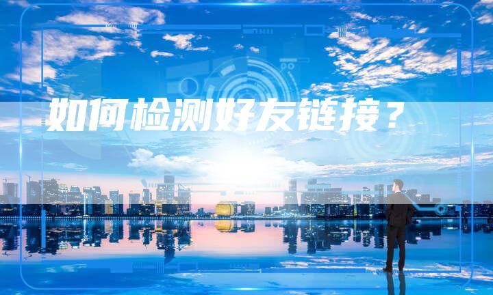 如何检测好友链接？-速发外链网