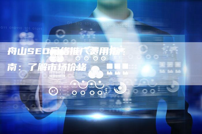 舟山SEO网络推广费用指南：了解市场价格