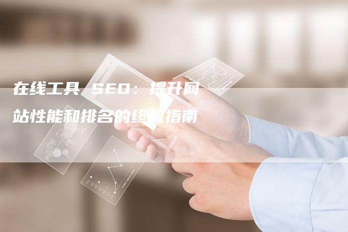 在线工具 SEO：提升网站性能和排名的终极指南