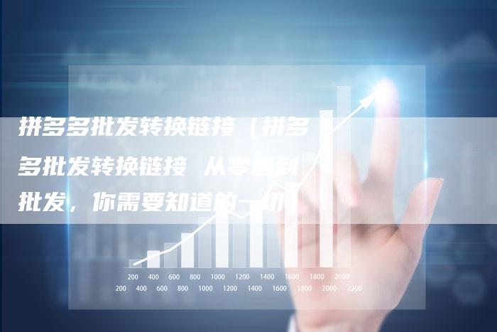 拼多多批发转换链接(拼多多批发转换链接 从零售到批发,你需要知道的一切)-速发外链网