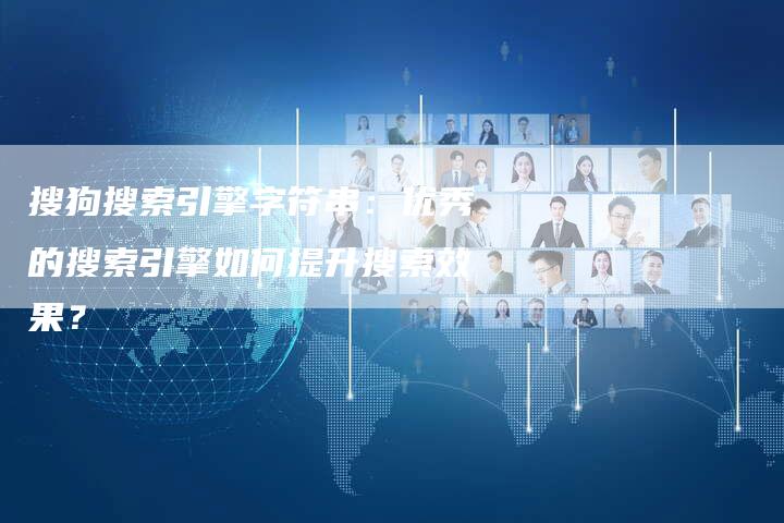 搜狗搜索引擎字符串：优秀的搜索引擎如何提升搜索效果？-速发外链网