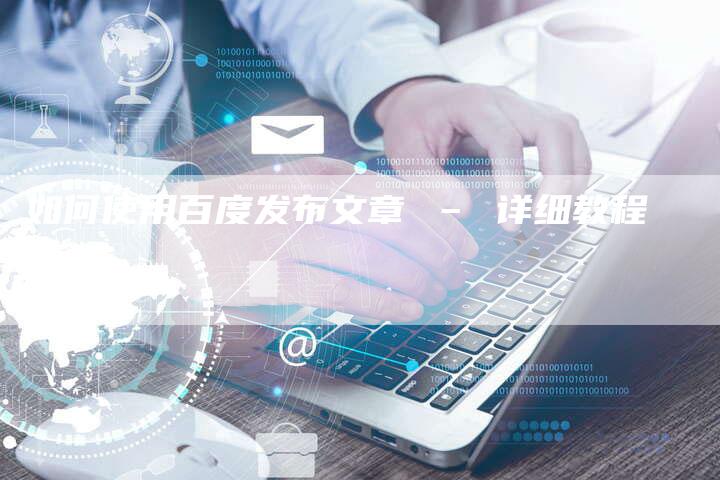 如何使用百度发布文章 – 详细教程-速发外链网