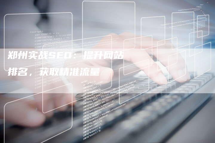 郑州实战SEO：提升网站排名，获取精准流量-速发外链网