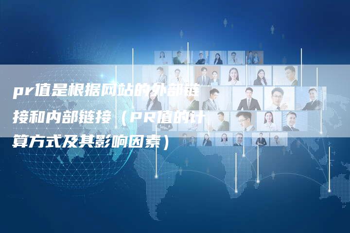 pr值是根据网站的外部链接和内部链接（PR值的计算方式及其影响因素）-速发外链网