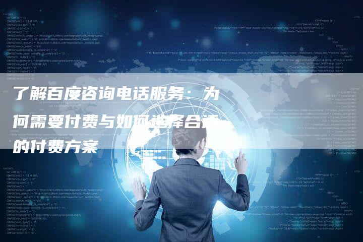 了解百度咨询电话服务：为何需要付费与如何选择合适的付费方案