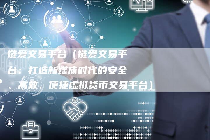 链爱交易平台（链爱交易平台：打造新媒体时代的安全、高效、便捷虚拟货币交易平台）-速发外链网