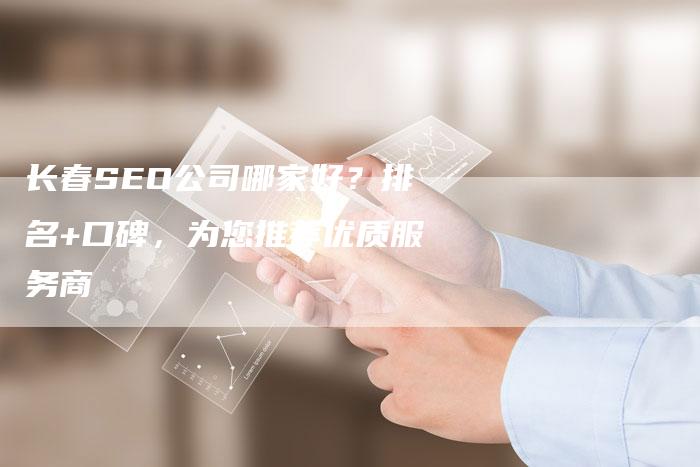 长春SEO公司哪家好？排名+口碑，为您推荐优质服务商-速发外链网