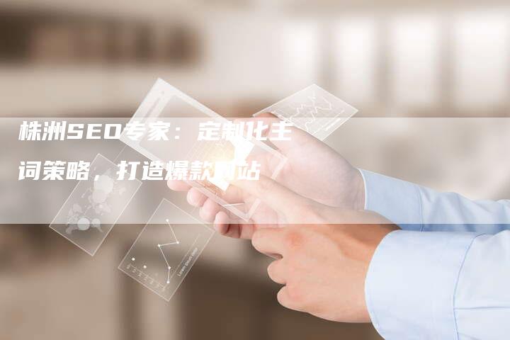株洲SEO专家：定制化主词策略，打造爆款网站-速发外链网