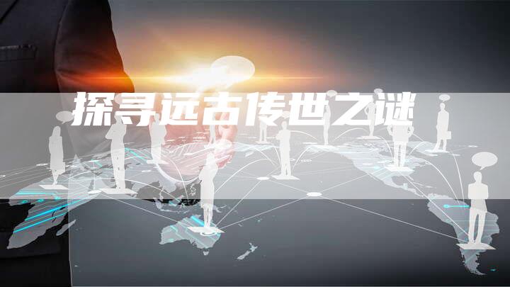 探寻远古传世之谜