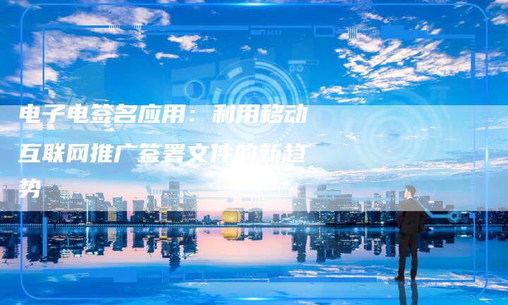 电子电签名应用：利用移动互联网推广签署文件的新趋势-速发外链网