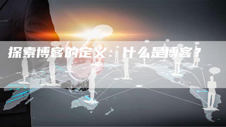 探索博客的定义：什么是博客？-速发外链网