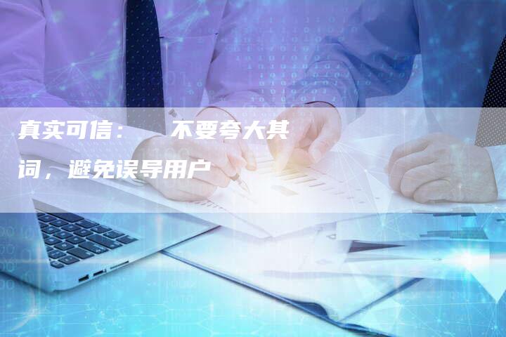 真实可信：  不要夸大其词，避免误导用户-速发外链网