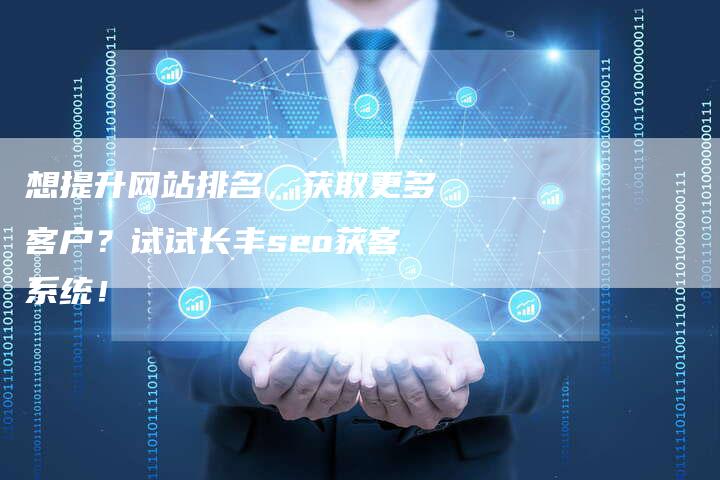 想提升网站排名，获取更多客户？试试长丰seo获客系统！