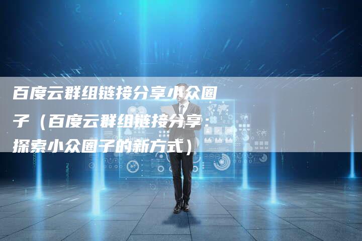 百度云群组链接分享小众圈子（百度云群组链接分享：探索小众圈子的新方式）-速发外链网