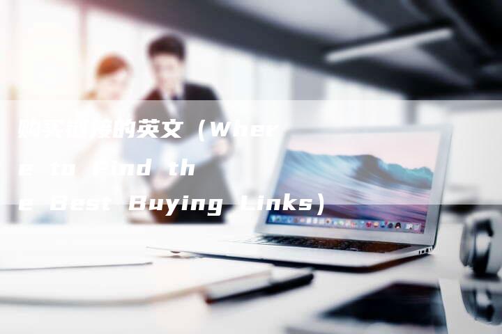 购买链接的英文(Where to Find the Best Buying Links)-速发外链网