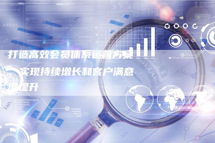 打造高效会员体系运营方案，实现持续增长和客户满意度提升-速发外链网