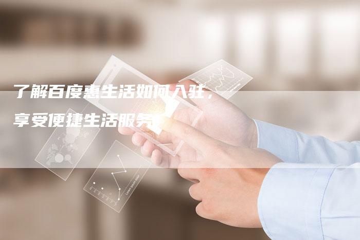 了解百度惠生活如何入驻，享受便捷生活服务！