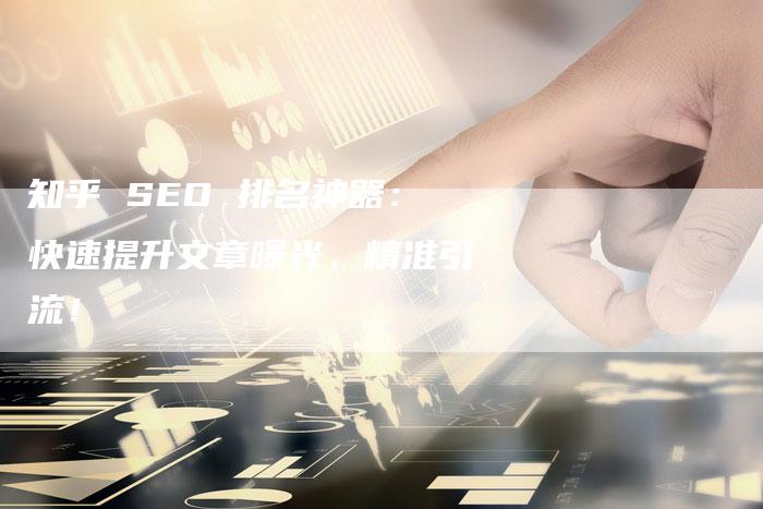 知乎 SEO 排名神器：快速提升文章曝光，精准引流！-速发外链网
