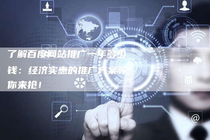 了解百度网站推广一年多少钱：经济实惠的推广方案等你来抢！