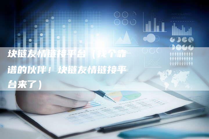 块链友情链接平台（找个靠谱的伙伴！块链友情链接平台来了）-速发外链网