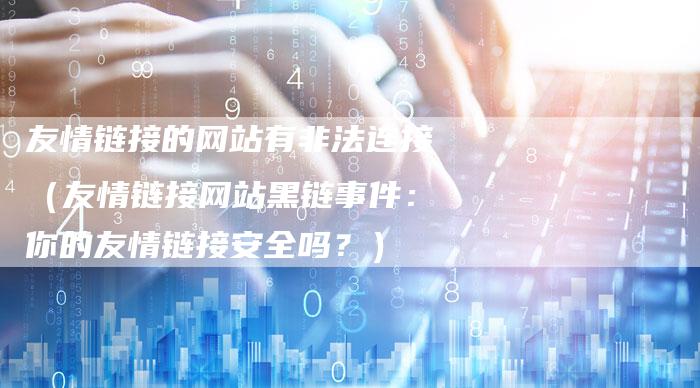 友情链接的网站有非法连接（友情链接网站黑链事件：你的友情链接安全吗？）-速发外链网