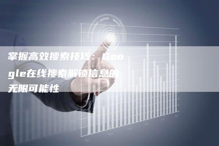 掌握高效搜索技巧：Google在线搜索解锁信息的无限可能性