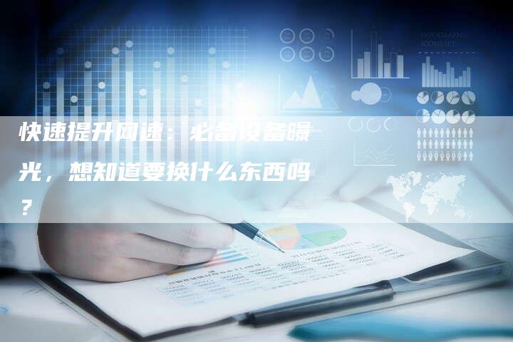 快速提升网速：必备设备曝光，想知道要换什么东西吗？-速发外链网