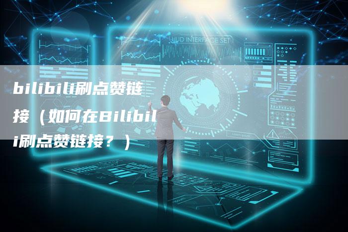bilibili刷点赞链接（如何在Bilibili刷点赞链接？）
