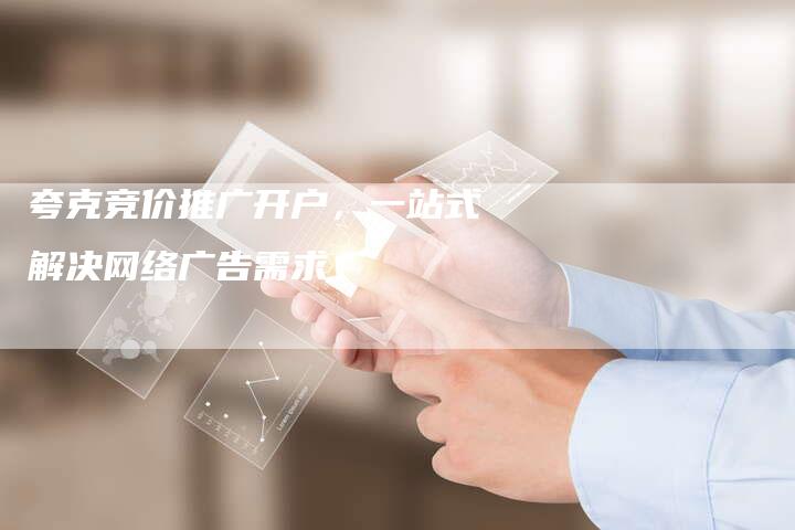 夸克竞价推广开户，一站式解决网络广告需求-速发外链网
