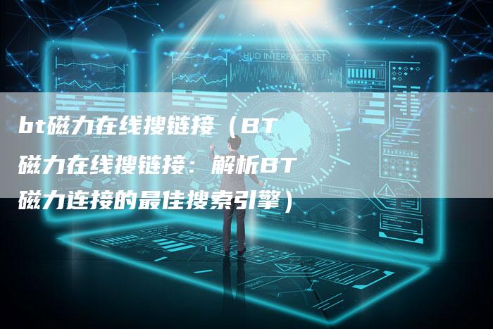 bt磁力在线搜链接（BT磁力在线搜链接：解析BT磁力连接的最佳搜索引擎）