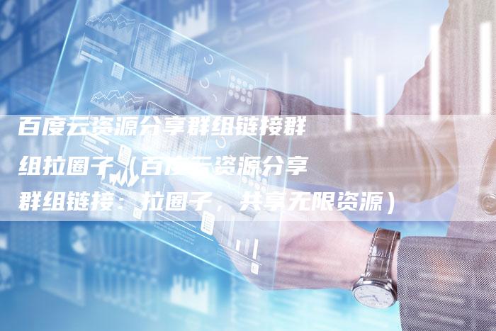 百度云资源分享群组链接群组拉圈子（百度云资源分享群组链接：拉圈子，共享无限资源）-速发外链网
