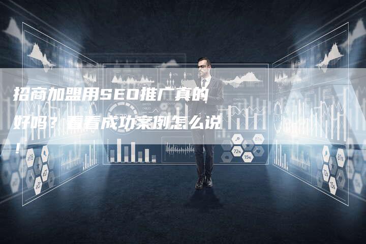 招商加盟用SEO推广真的好吗？看看成功案例怎么说！-速发外链网